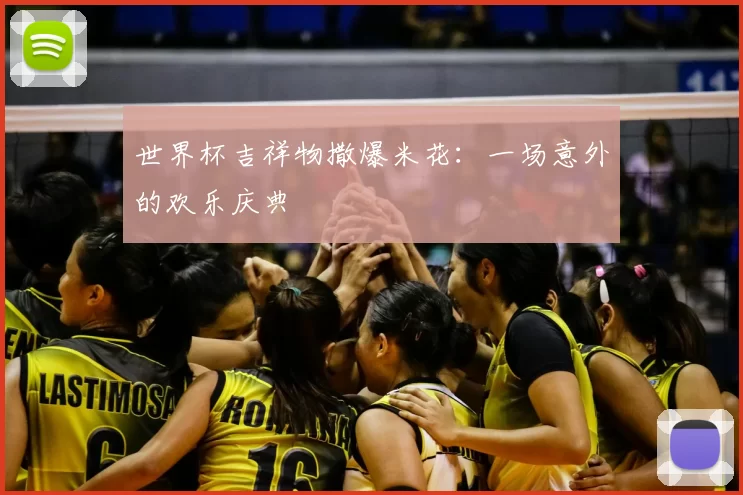 世界杯吉祥物撒爆米花:一场意外的欢乐庆典