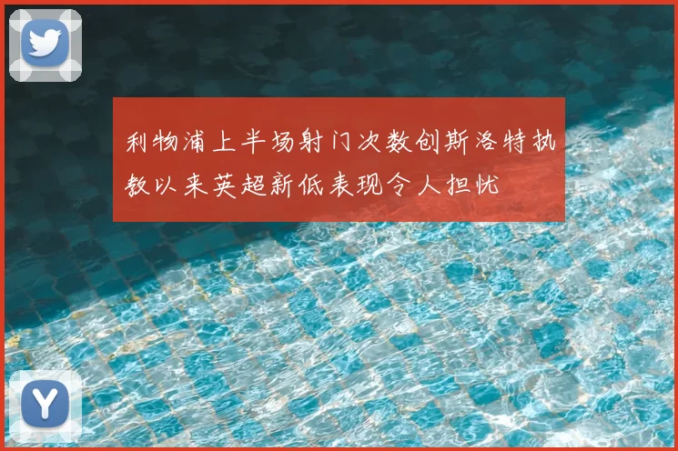 利物浦上半场射门次数创斯洛特执教以来英超新低表现令人担忧