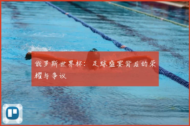 俄罗斯世界杯:足球盛宴背后的荣耀与争议