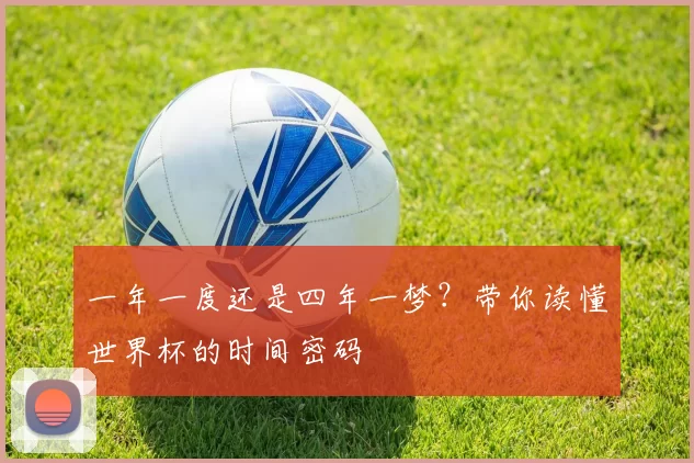 一年一度还是四年一梦?带你读懂世界杯的时间密码