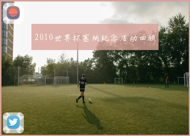 2010世界杯塞纳纪念活动回顾
