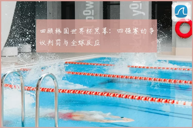 回顾韩国世界杯黑幕:四强赛的争议判罚与全球反应