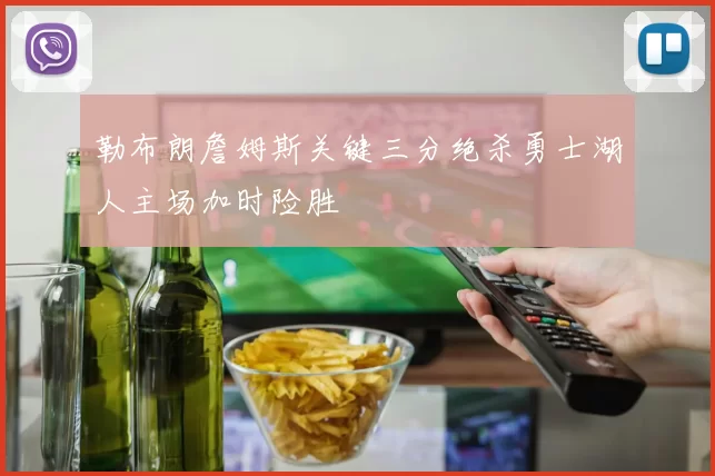 勒布朗詹姆斯关键三分绝杀勇士湖人主场加时险胜