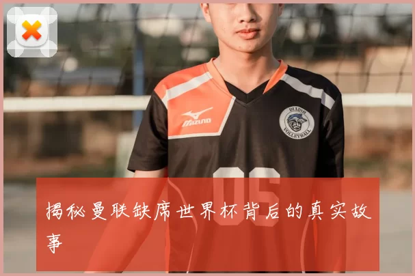 揭秘曼联缺席世界杯背后的真实故事