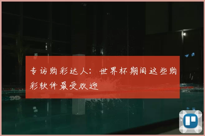 专访购彩达人:世界杯期间这些购彩软件最受欢迎