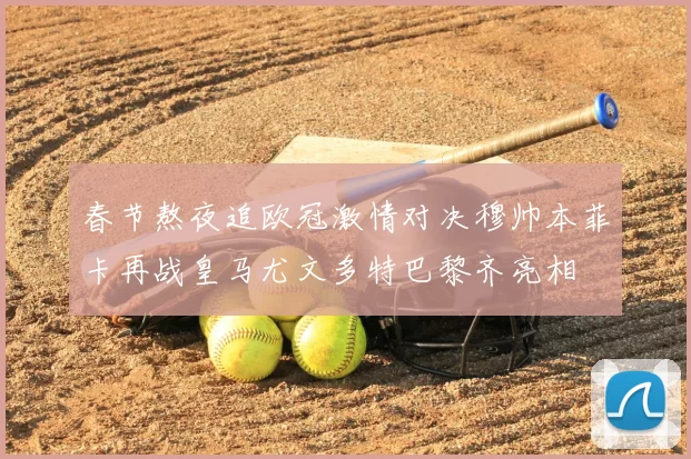 春节熬夜追欧冠激情对决穆帅本菲卡再战皇马尤文多特巴黎齐亮相