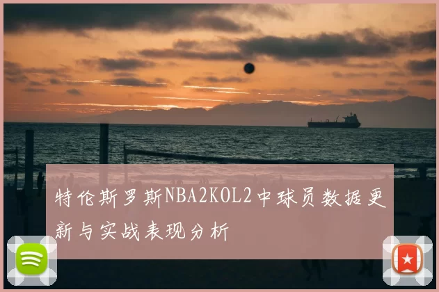 特伦斯罗斯NBA2KOL2中球员数据更新与实战表现分析