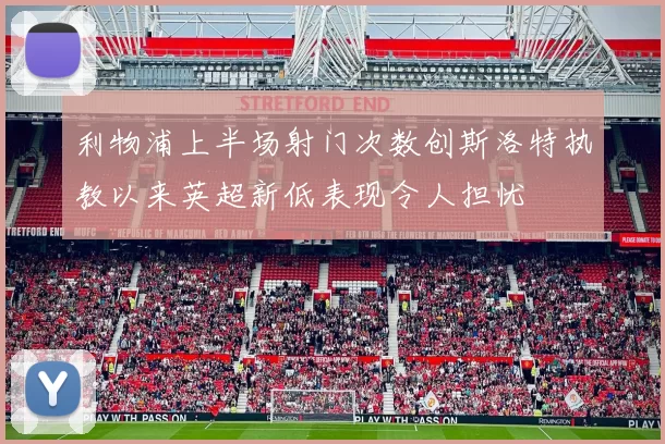 利物浦上半场射门次数创斯洛特执教以来英超新低表现令人担忧