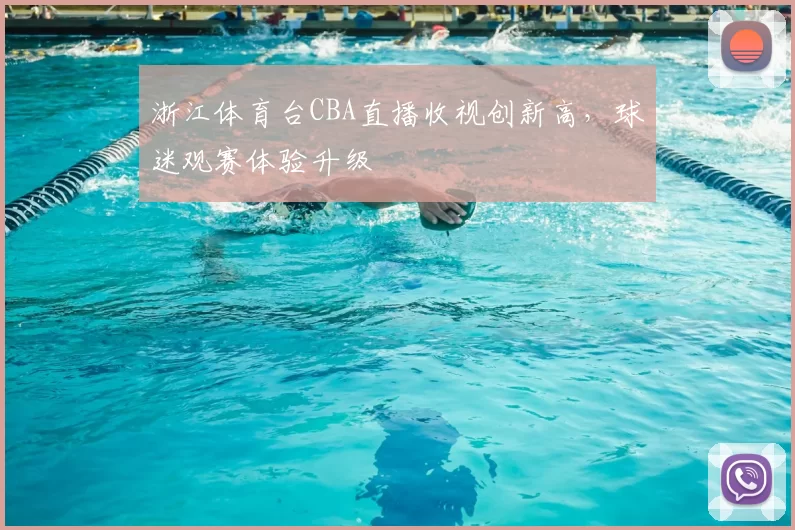 浙江体育台CBA直播收视创新高,球迷观赛体验升级