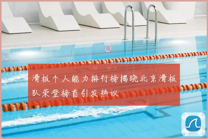滑板个人能力排行榜揭晓北京滑板队荣登榜首引发热议