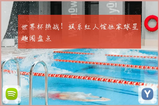 世界杯热战！娱乐红人馆独家球星趣闻盘点