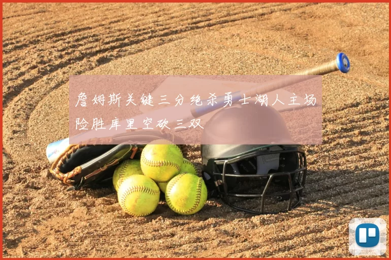 詹姆斯关键三分绝杀勇士湖人主场险胜库里空砍三双