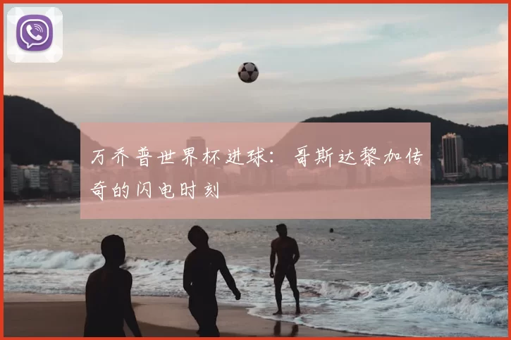 万乔普世界杯进球:哥斯达黎加传奇的闪电时刻