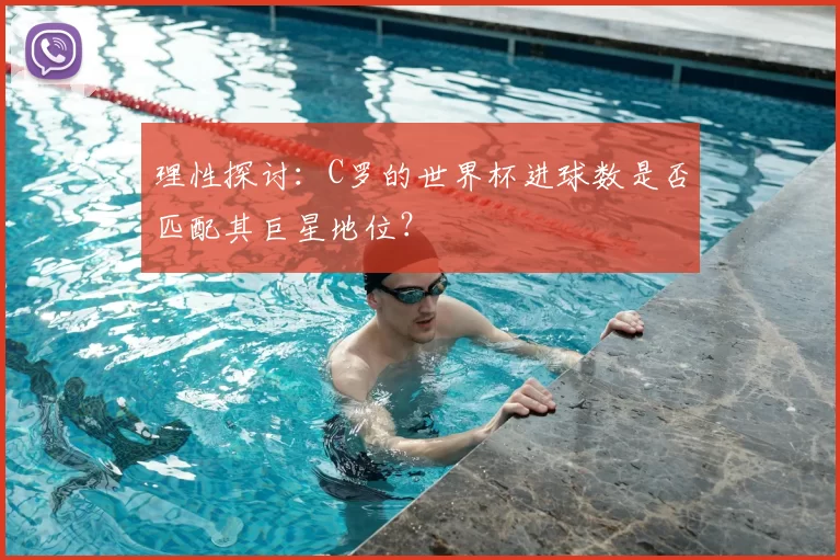 理性探讨：C罗的世界杯进球数是否匹配其巨星地位？