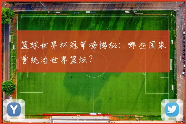 篮球世界杯冠军榜揭秘：哪些国家曾统治世界篮坛？