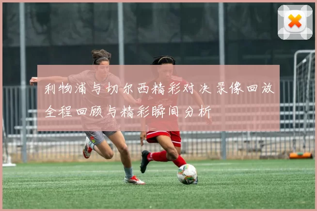 利物浦与切尔西精彩对决录像回放全程回顾与精彩瞬间分析