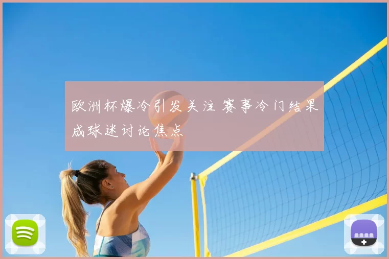 欧洲杯爆冷引发关注 赛事冷门结果成球迷讨论焦点