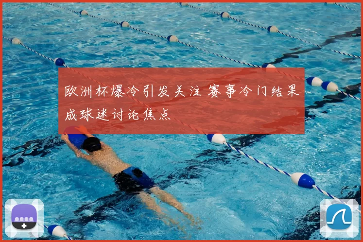 欧洲杯爆冷引发关注 赛事冷门结果成球迷讨论焦点
