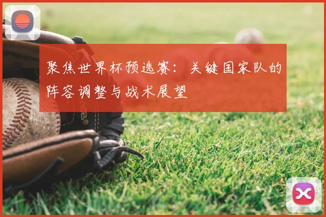 聚焦世界杯预选赛:关键国家队的阵容调整与战术展望