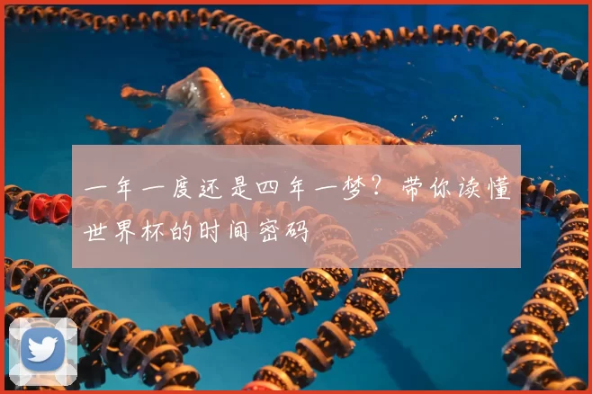 一年一度还是四年一梦？带你读懂世界杯的时间密码