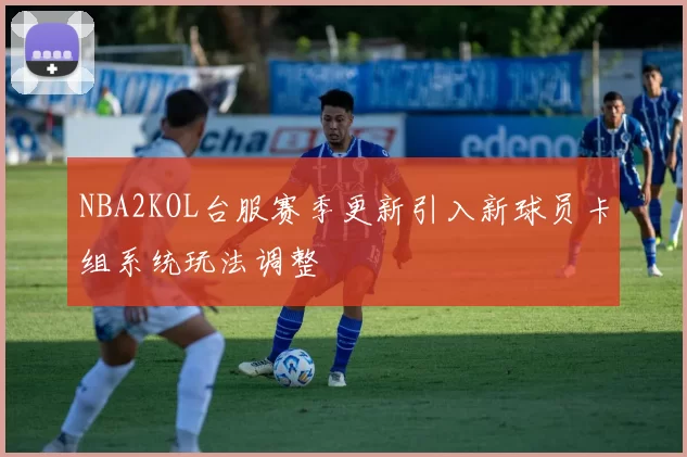 NBA2KOL台服赛季更新引入新球员卡组系统玩法调整