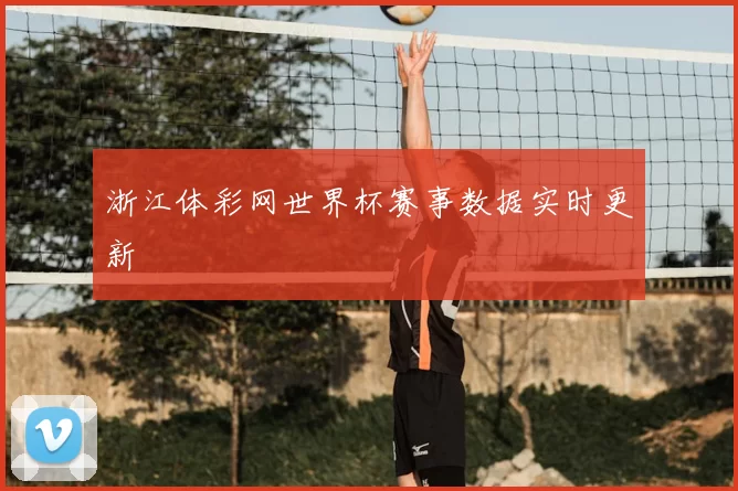浙江体彩网世界杯赛事数据实时更新