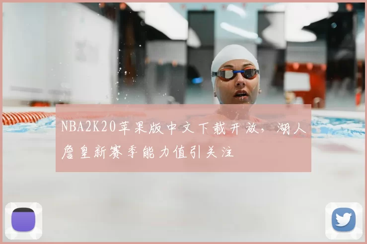 NBA2K20苹果版中文下载开放,湖人詹皇新赛季能力值引关注