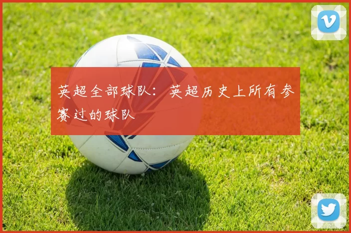 英超全部球队：英超历史上所有参赛过的球队
