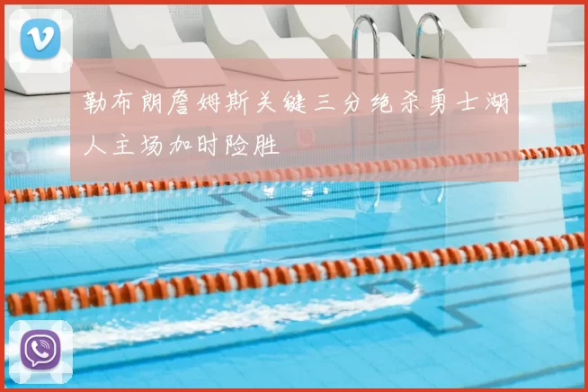 勒布朗詹姆斯关键三分绝杀勇士湖人主场加时险胜