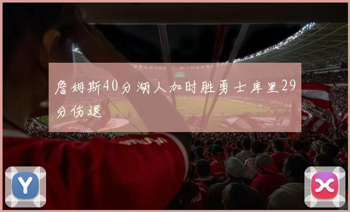 詹姆斯40分湖人加时胜勇士库里29分伤退