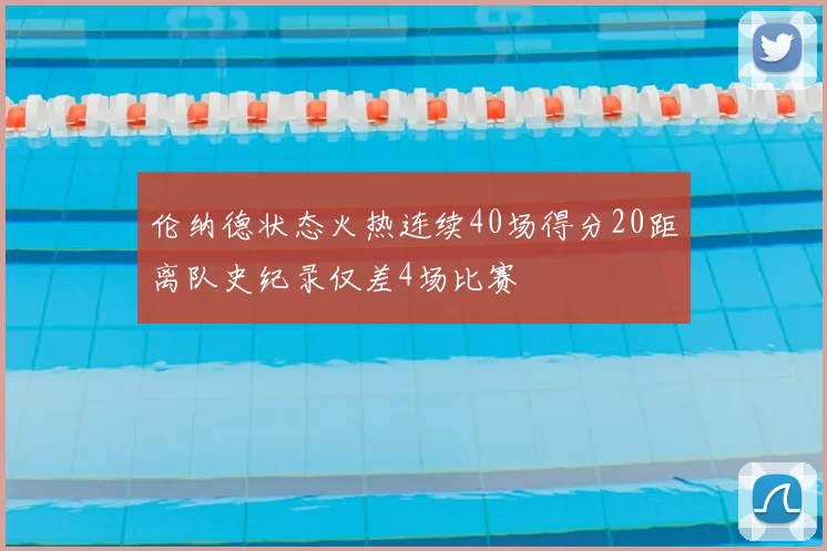 伦纳德状态火热连续40场得分20距离队史纪录仅差4场比赛