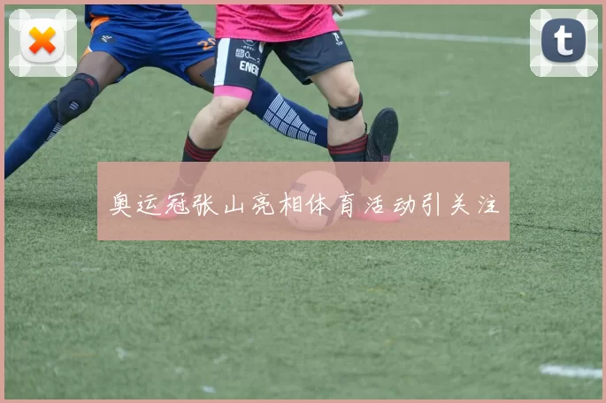 奥运冠张山亮相体育活动引关注