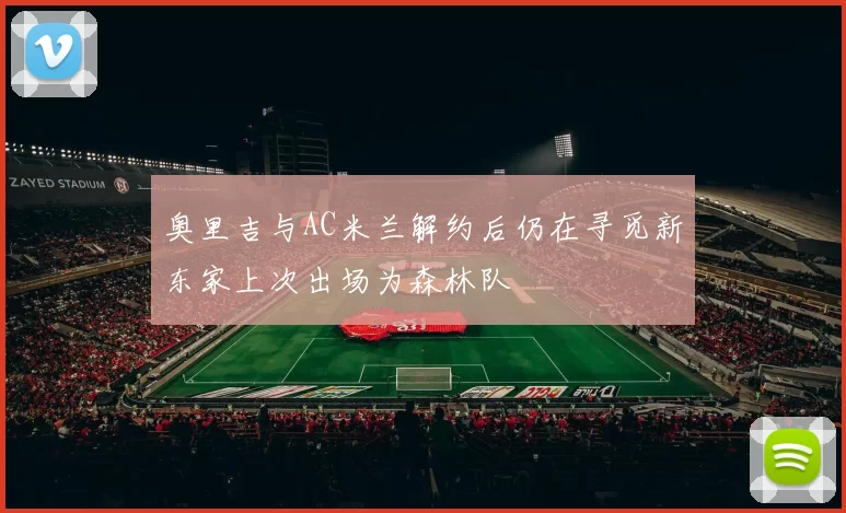 奥里吉与AC米兰解约后仍在寻觅新东家上次出场为森林队