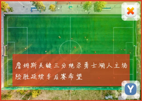 詹姆斯关键三分绝杀勇士湖人主场险胜延续季后赛希望