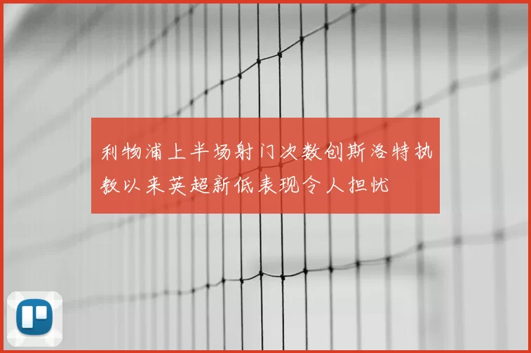 利物浦上半场射门次数创斯洛特执教以来英超新低表现令人担忧