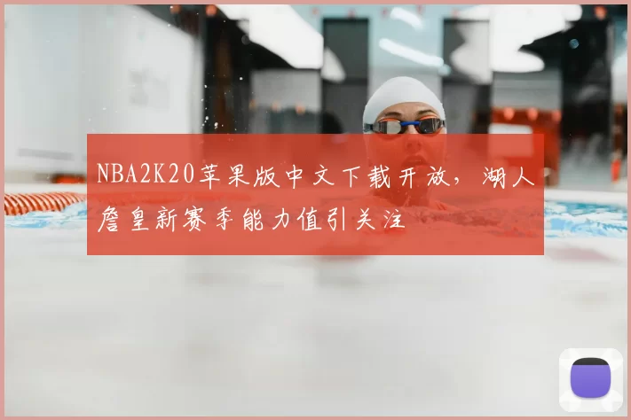 NBA2K20苹果版中文下载开放，湖人詹皇新赛季能力值引关注