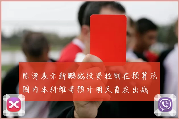 陈涛表示新鹏城投资控制在预算范围内本科维奇预计明天首发出战