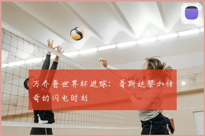 万乔普世界杯进球：哥斯达黎加传奇的闪电时刻