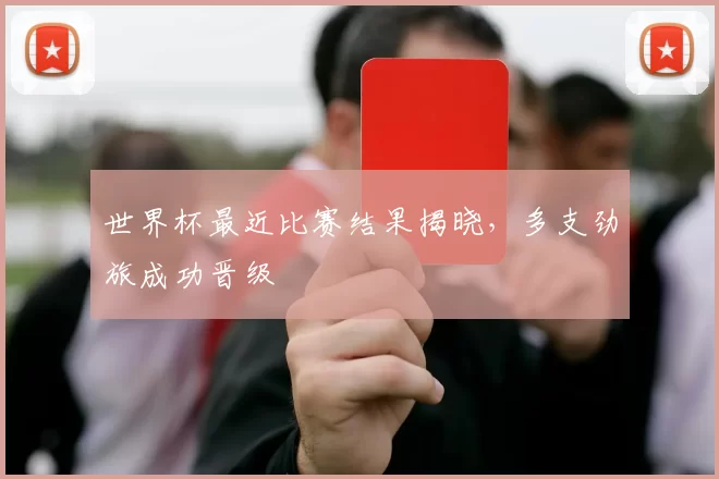 世界杯最近比赛结果揭晓，多支劲旅成功晋级