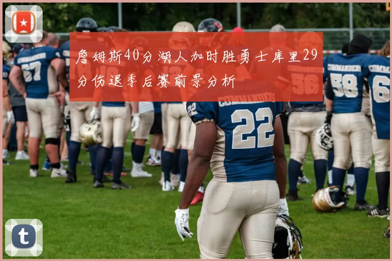 詹姆斯40分湖人加时胜勇士库里29分伤退季后赛前景分析