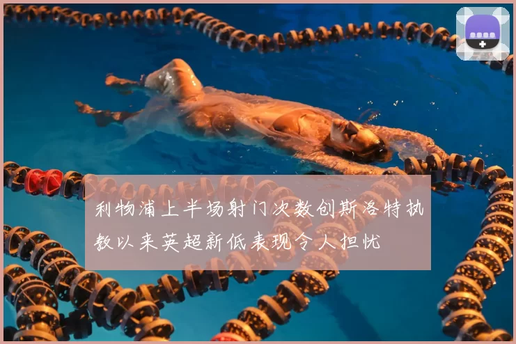 利物浦上半场射门次数创斯洛特执教以来英超新低表现令人担忧