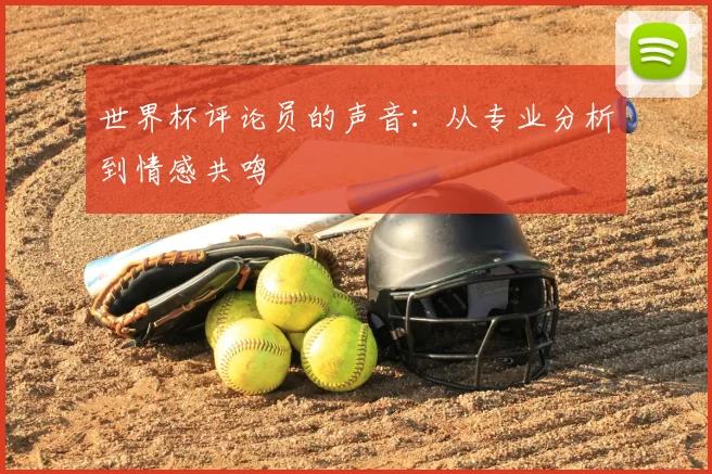 世界杯评论员的声音：从专业分析到情感共鸣