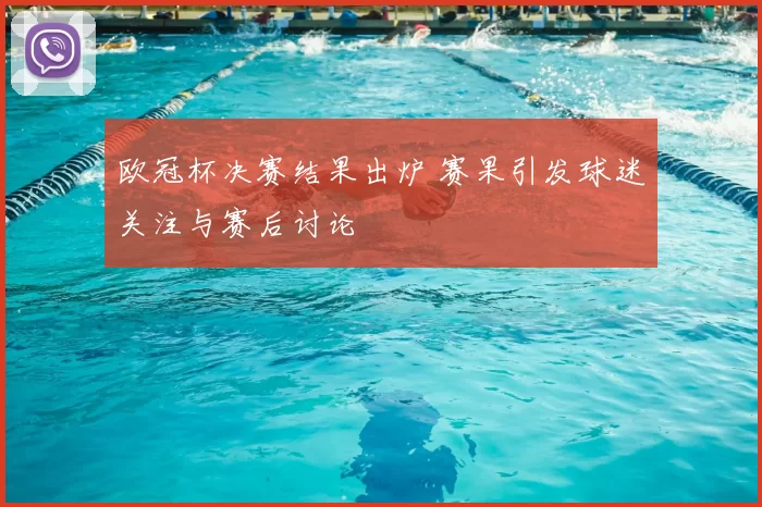 欧冠杯决赛结果出炉 赛果引发球迷关注与赛后讨论