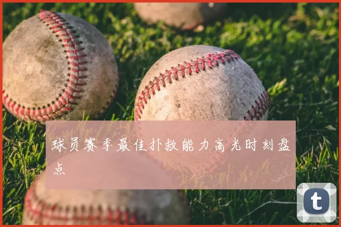 球员赛季最佳扑救能力高光时刻盘点