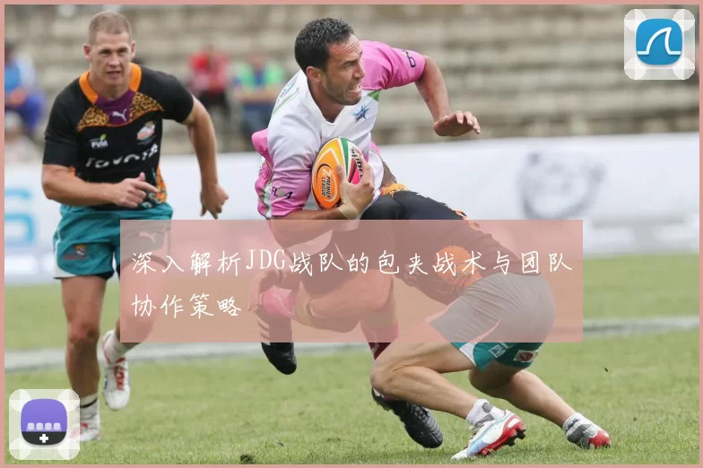 深入解析JDG战队的包夹战术与团队协作策略