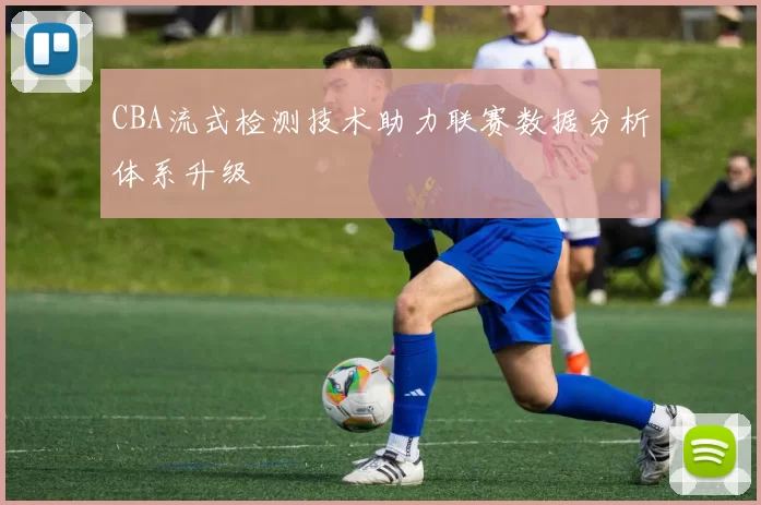 CBA流式检测技术助力联赛数据分析体系升级