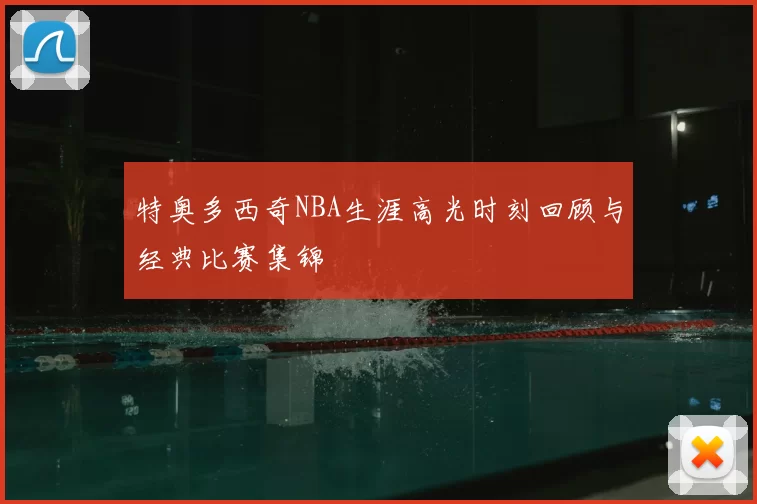 特奥多西奇NBA生涯高光时刻回顾与经典比赛集锦