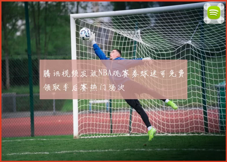 腾讯视频发放NBA观赛券球迷可免费领取季后赛热门场次