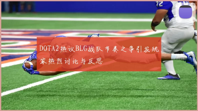 DOTA2热议BLG战队节奏之争引发玩家热烈讨论与反思