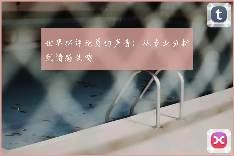 世界杯评论员的声音：从专业分析到情感共鸣